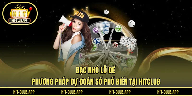 Bạc Nhớ Lô Đề - Phương Pháp Dự Đoán Số Phổ Biến Tại HITCLUB