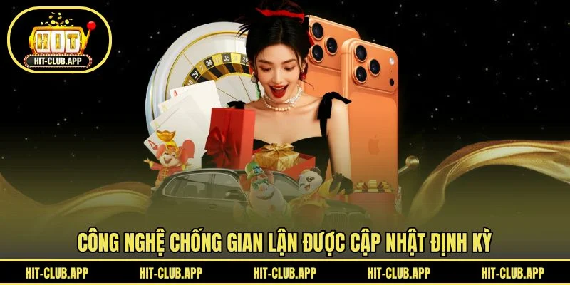 Công nghệ chống gian lận được cập nhật định kỳ