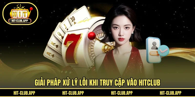 Giải pháp xử lý lỗi khi truy cập vào HITCLUB Giải pháp xử lý lỗi khi truy cập vào HITCLUB